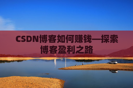 CSDN博客如何赚钱—探索博客盈利之路